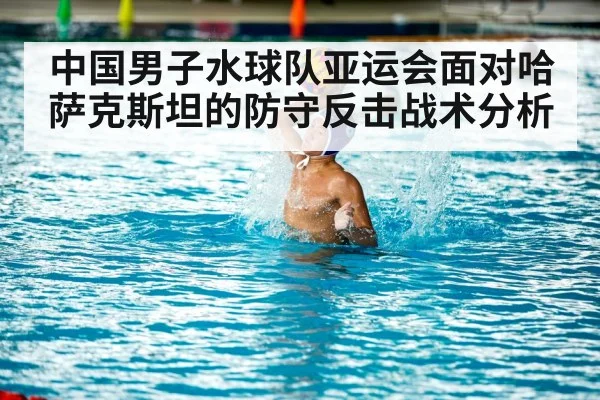 中国男子水球队亚运会面对哈萨克斯坦的防守反击战术分析