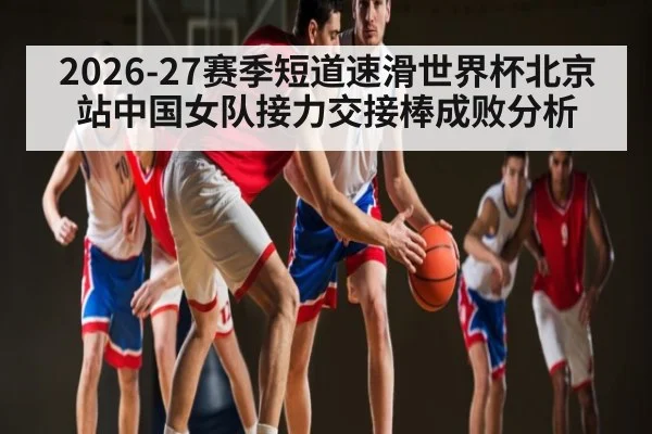 2026-27赛季短道速滑世界杯北京站中国女队接力交接棒成败分析